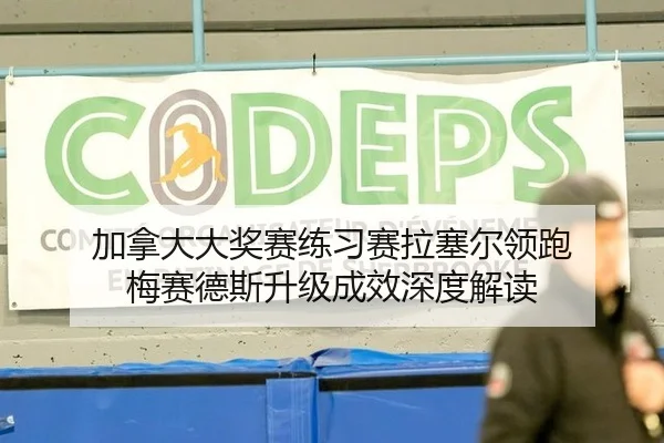 加拿大大奖赛练习赛拉塞尔领跑 梅赛德斯升级成效深度解读